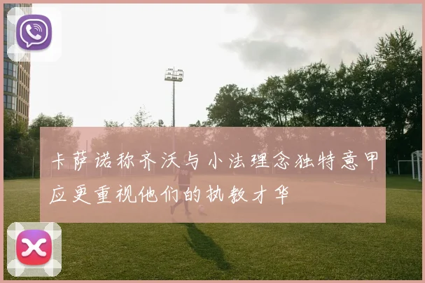 卡萨诺称齐沃与小法理念独特意甲应更重视他们的执教才华