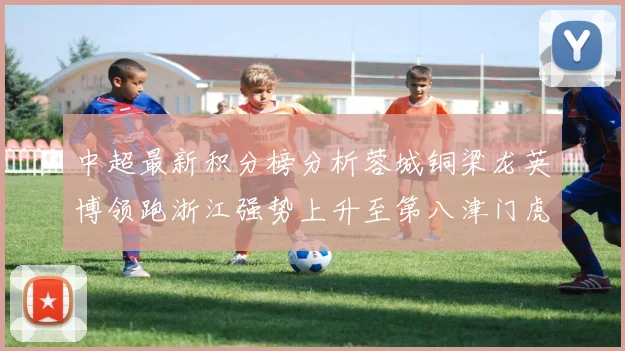 中超最新积分榜分析蓉城铜梁龙英博领跑浙江强势上升至第八津门虎仍然垫底