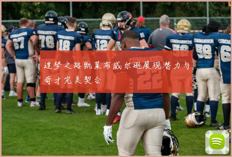 追梦之路凯莱布威尔逊展现潜力与奇才完美契合