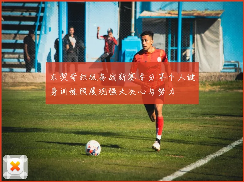 东契奇积极备战新赛季分享个人健身训练照展现强大决心与努力