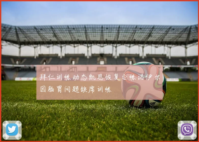 拜仁训练动态凯恩恢复合练诺伊尔因肠胃问题缺席训练