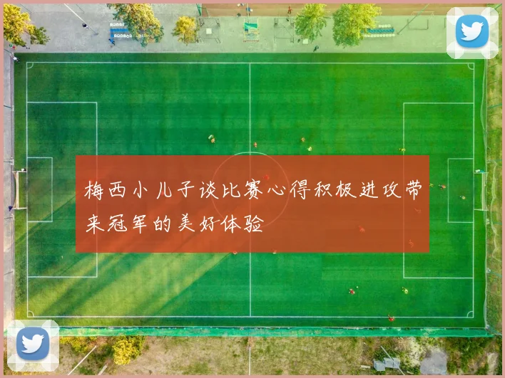 梅西小儿子谈比赛心得积极进攻带来冠军的美好体验