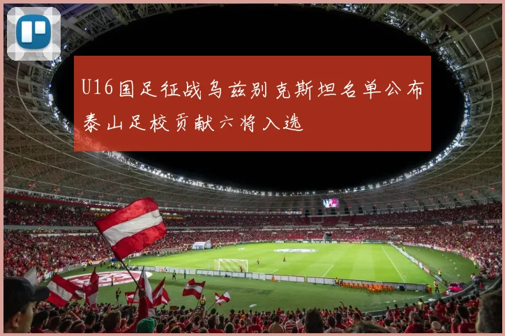U16国足征战乌兹别克斯坦名单公布泰山足校贡献六将入选