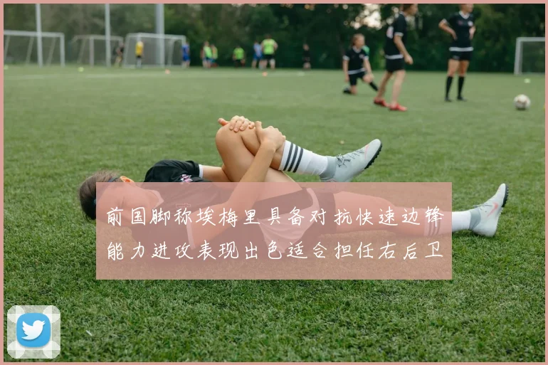 前国脚称埃梅里具备对抗快速边锋能力进攻表现出色适合担任右后卫